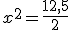 x^2=\frac{12,5}{2}